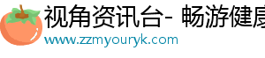 视角资讯台- 畅游健康，分享精彩生活
